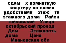 сдам 3-х комнатную квартиру со всеми удобствами  2этаж 5 ти этажного дома › Район ­ тейковский › Улица ­ октябрьский проезд › Дом ­ 2 › Этажность дома ­ 5 › Цена ­ 7 000 - Ивановская обл., Тейковский р-н, Тейково г. Недвижимость » Квартиры аренда   